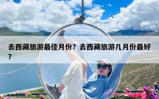 去西藏旅游最佳月份？去西藏旅游幾月份最好?