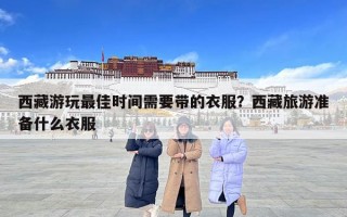 西藏游玩最佳時間需要帶的衣服？西藏旅游準備什么衣服