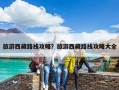 旅游西藏路線攻略？旅游西藏路線攻略大全