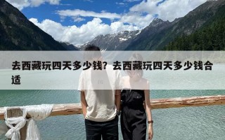 去西藏玩四天多少錢？去西藏玩四天多少錢合適