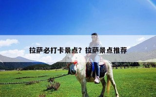 拉薩必打卡景點(diǎn)？拉薩景點(diǎn)推薦