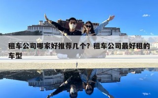 租車公司哪家好推薦幾個？租車公司最好租的車型