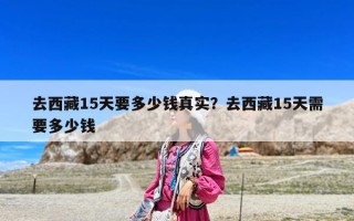 去西藏15天要多少錢真實？去西藏15天需要多少錢