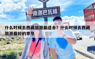什么時(shí)候去西藏旅游最適合？什么時(shí)候去西藏旅游最好的季節(jié)