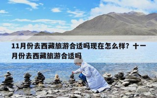 11月份去西藏旅游合適嗎現在怎么樣？十一月份去西藏旅游合適嗎