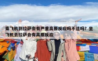 乘飛機到拉薩會有嚴重高原反應嗎不適嗎？坐飛機去拉薩會有高原反應