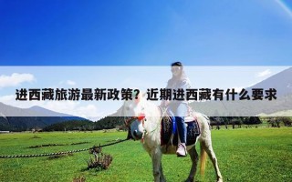 進(jìn)西藏旅游最新政策？近期進(jìn)西藏有什么要求