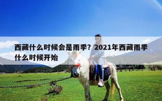 西藏什么時候會是雨季？2021年西藏雨季什么時候開始