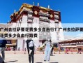 廣州去拉薩要花費多少自由行？廣州去拉薩要花費多少自由行路費