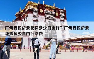 廣州去拉薩要花費多少自由行？廣州去拉薩要花費多少自由行路費