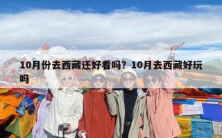 10月份去西藏還好看嗎？10月去西藏好玩嗎