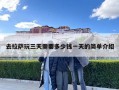 去拉薩玩三天需要多少錢一天的簡(jiǎn)單介紹
