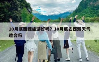 10月底西藏旅游好嗎？10月底去西藏天氣適合嗎
