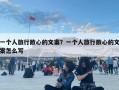 一個人旅行散心的文案？一個人旅行散心的文案怎么寫