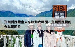 鄭州到西藏坐火車旅游攻略圖？鄭州到西藏的火車票圖片