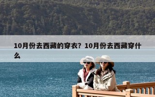 10月份去西藏的穿衣？10月份去西藏穿什么