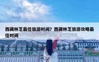 西藏林芝最佳旅游時間？西藏林芝旅游攻略最佳時間