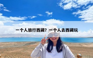 一個人旅行西藏？一個人去西藏玩