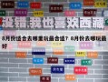 8月份適合去哪里玩最合適？8月份去哪玩最好