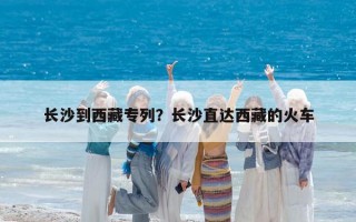長沙到西藏專列？長沙直達西藏的火車
