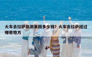 火車去拉薩旅游來回多少錢？火車去拉薩經(jīng)過哪些地方