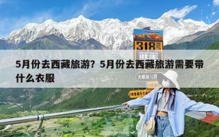 5月份去西藏旅游？5月份去西藏旅游需要帶什么衣服
