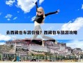 去西藏包車游價格？西藏包車旅游攻略
