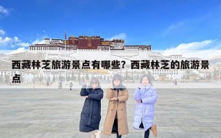 西藏林芝旅游景點有哪些？西藏林芝的旅游景點