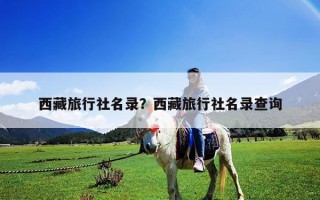 西藏旅行社名錄？西藏旅行社名錄查詢(xún)