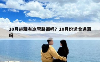 10月進藏有冰雪路面嗎？10月份適合進藏嗎