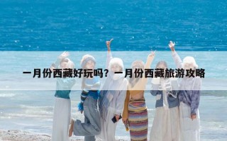 一月份西藏好玩嗎？一月份西藏旅游攻略