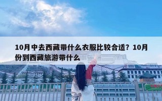 10月中去西藏帶什么衣服比較合適？10月份到西藏旅游帶什么
