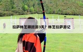 拉薩林芝跟團游3天？林芝拉薩游記