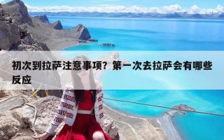 初次到拉薩注意事項(xiàng)？第一次去拉薩會(huì)有哪些反應(yīng)