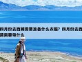 四月份去西藏需要準備什么衣服？四月份去西藏需要帶什么