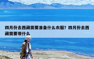 四月份去西藏需要準(zhǔn)備什么衣服？四月份去西藏需要帶什么