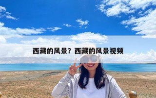 西藏的風景？西藏的風景視頻