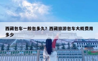 西藏包車一般包多久？西藏旅游包車大概費(fèi)用多少