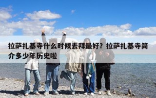 拉薩扎基寺什么時候去拜最好？拉薩扎基寺簡介多少年歷史啦