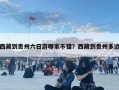 西藏到貴州六日游哪家不錯(cuò)？西藏到貴州多遠(yuǎn)