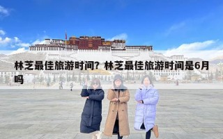 林芝最佳旅游時間？林芝最佳旅游時間是6月嗎