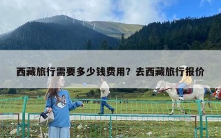西藏旅行需要多少錢費用？去西藏旅行報價
