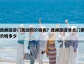 西藏旅游門票團購價格表？西藏旅游景點門票價格多少
