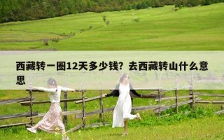 西藏轉一圈12天多少錢？去西藏轉山什么意思