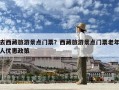 去西藏旅游景點(diǎn)門票？西藏旅游景點(diǎn)門票老年人優(yōu)惠政策