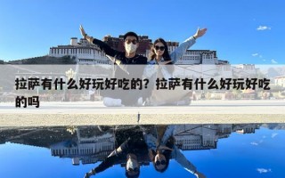 拉薩有什么好玩好吃的？拉薩有什么好玩好吃的嗎