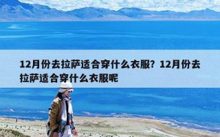 12月份去拉薩適合穿什么衣服？12月份去拉薩適合穿什么衣服呢