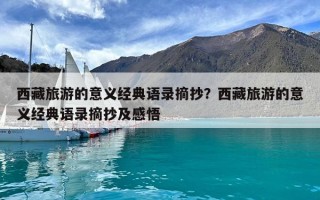 西藏旅游的意義經典語錄摘抄？西藏旅游的意義經典語錄摘抄及感悟