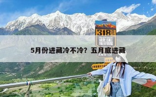 5月份進藏冷不冷？五月底進藏
