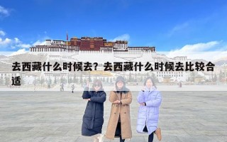 去西藏什么時候去？去西藏什么時候去比較合適